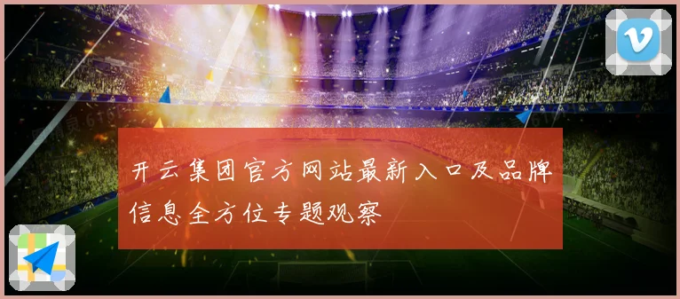 开云集团官方网站最新入口及品牌信息全方位专题观察