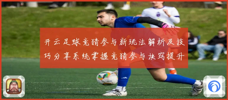 开云足球竞猜参与新玩法解析及技巧分享系统掌握竞猜参与诀窍提升数据研判