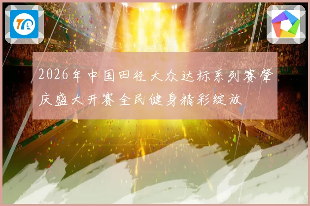 2026年中国田径大众达标系列赛肇庆盛大开赛全民健身精彩绽放
