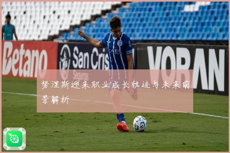 努涅斯迎来职业成长轨迹与未来前景解析