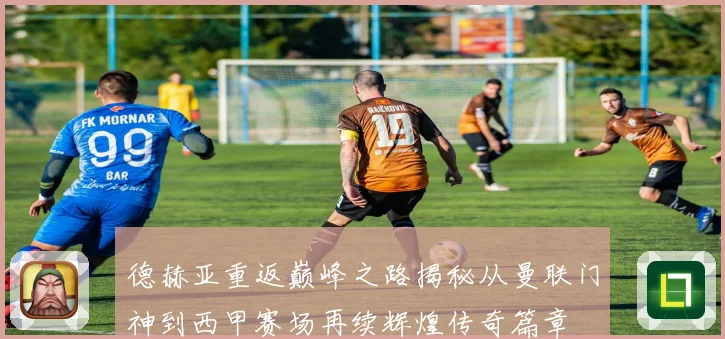 德赫亚重返巅峰之路揭秘从曼联门神到西甲赛场再续辉煌传奇篇章