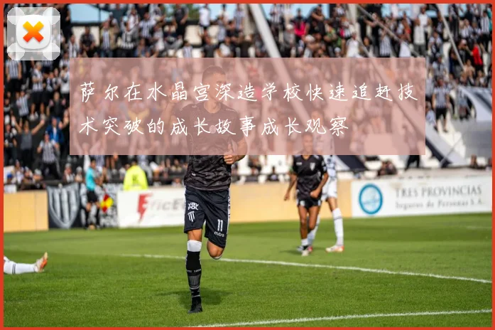 萨尔在水晶宫深造学校快速追赶技术突破的成长故事成长观察