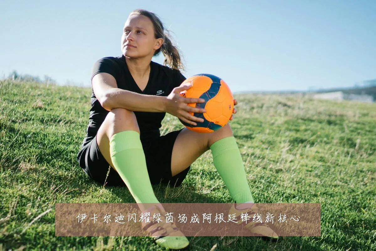 伊卡尔迪闪耀绿茵场成阿根廷锋线新核心