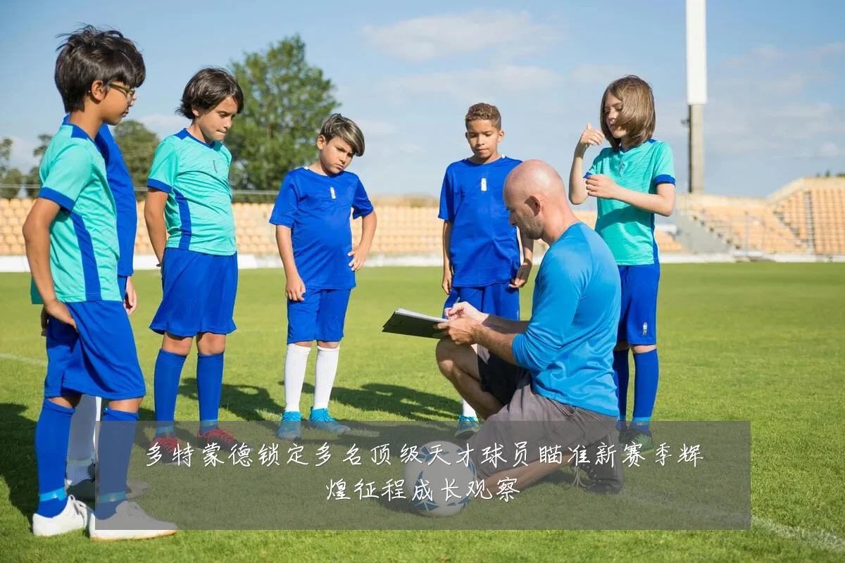 多特蒙德锁定多名顶级天才球员瞄准新赛季辉煌征程成长观察