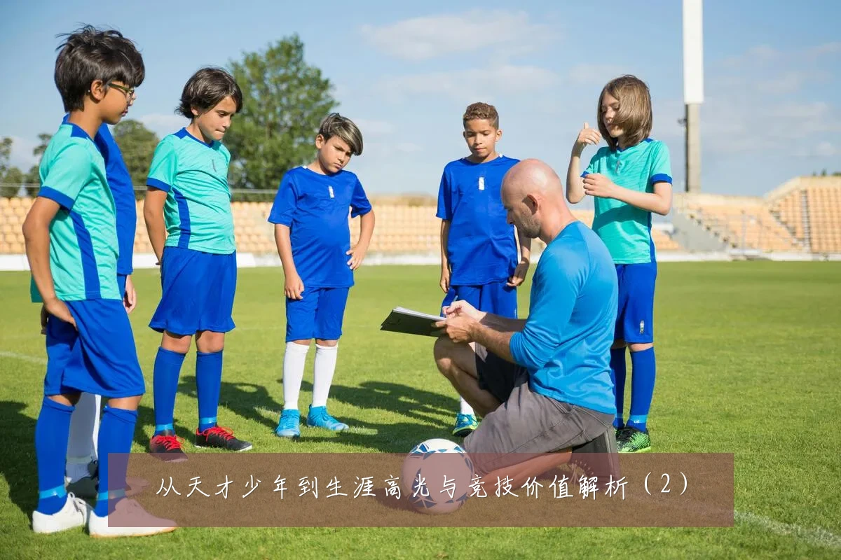 从天才少年到生涯高光与竞技价值解析(2)